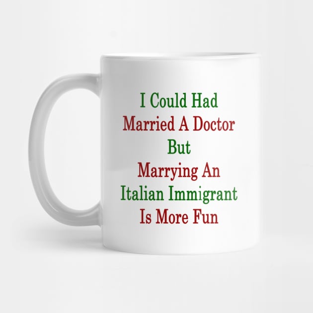 I Could Had Married A Doctor But Marrying An Italian Immigrant Is More Fun by supernova23